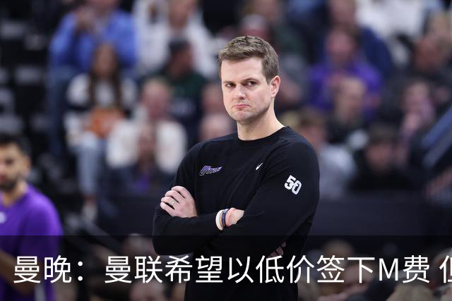 曼晚：曼联希望以低价签下M费 但热刺的加入可能会引发价格战